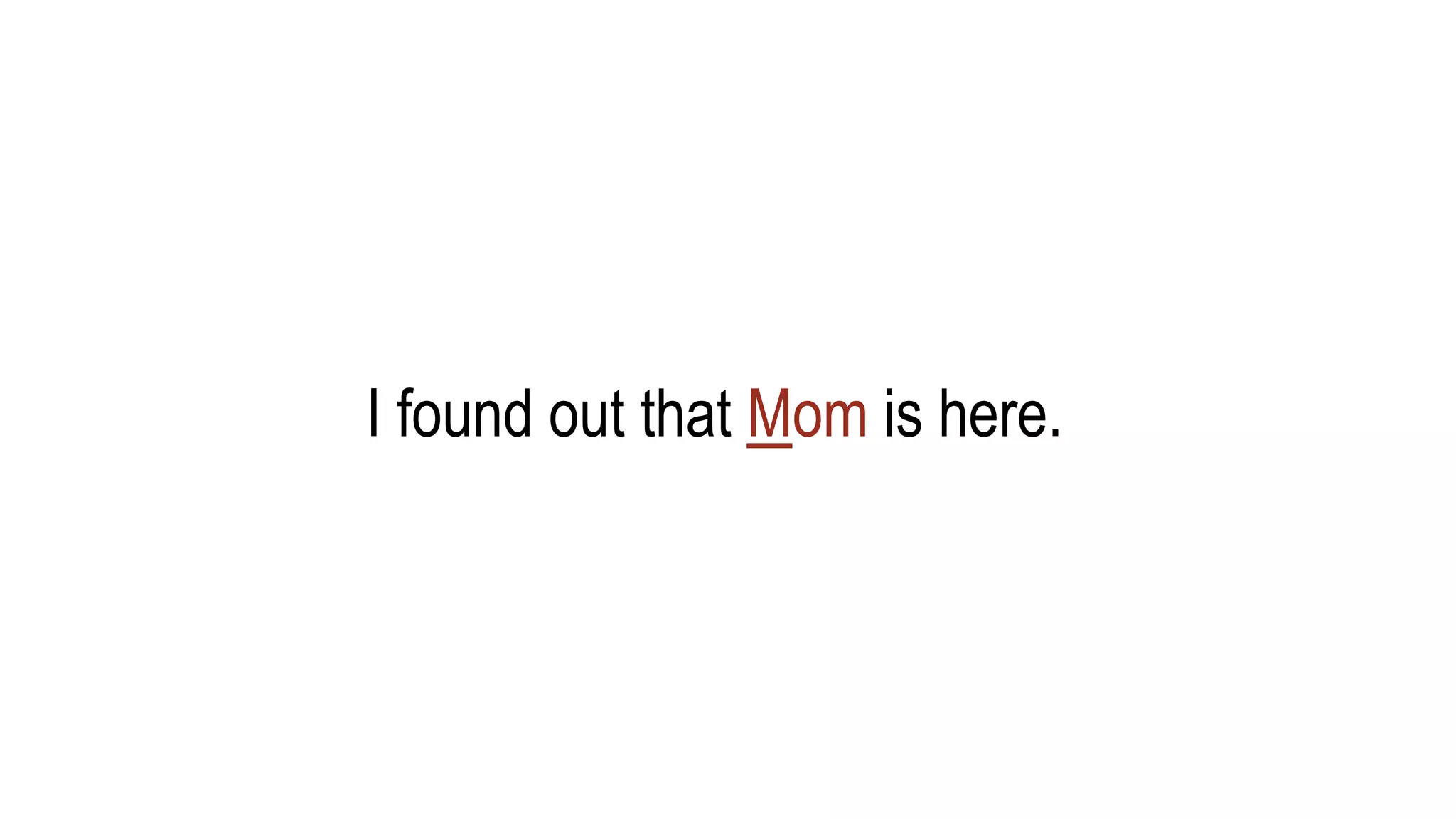 I found out that Mom is here.
 