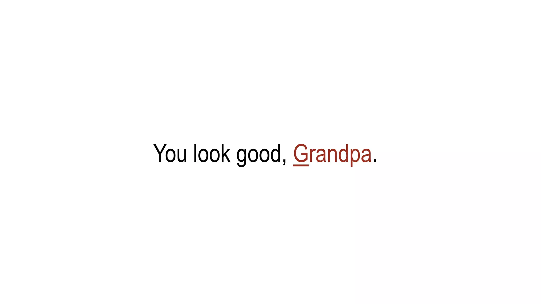 You look good, Grandpa.
 