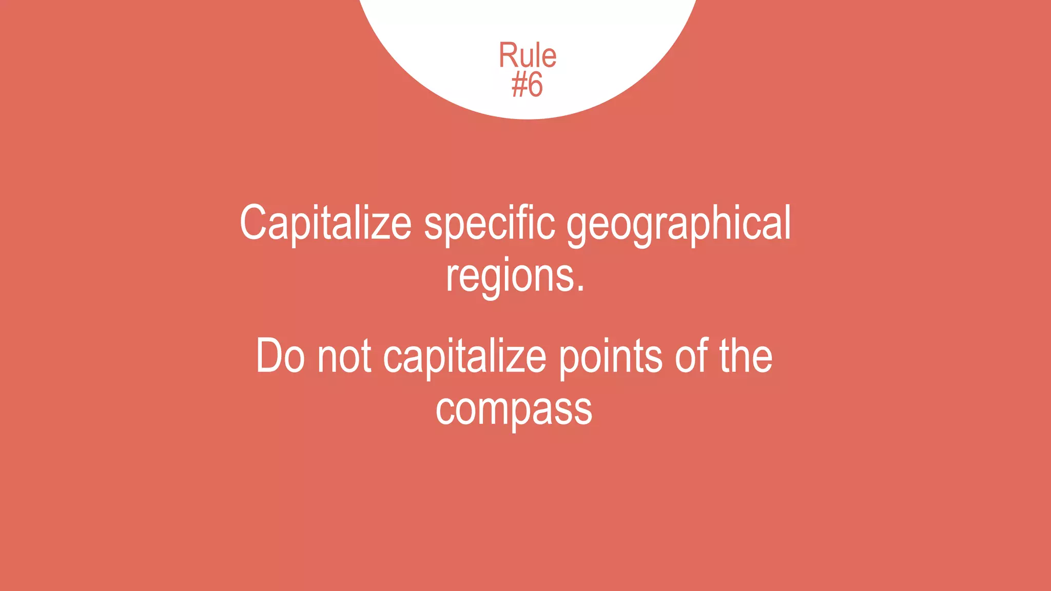 Capitalize specific geographical
regions.
6
Do not capitalize points of the
compass
Rule
#6
 