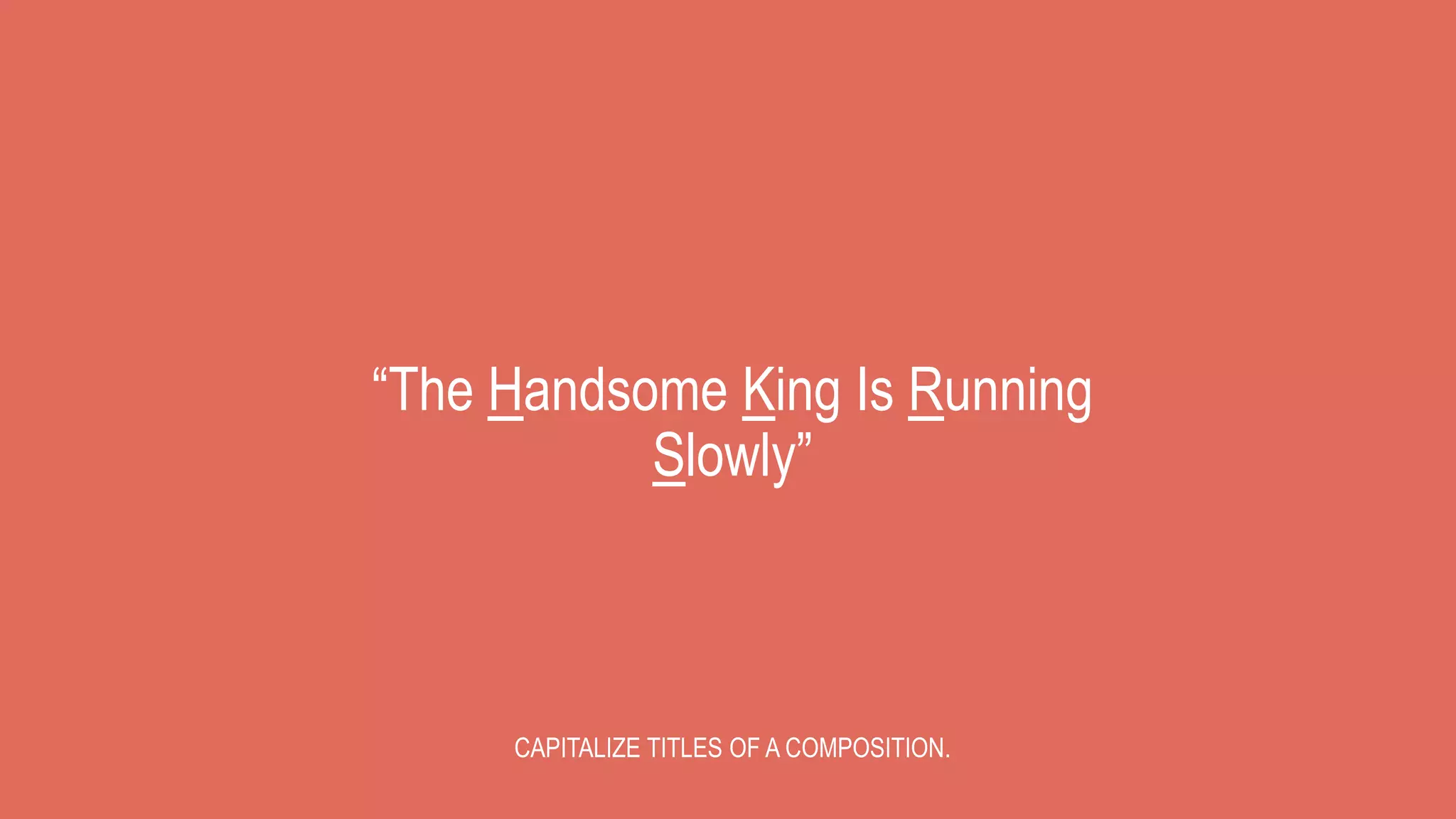 “The Handsome King Is Running
Slowly”
CAPITALIZE TITLES OF A COMPOSITION.
 