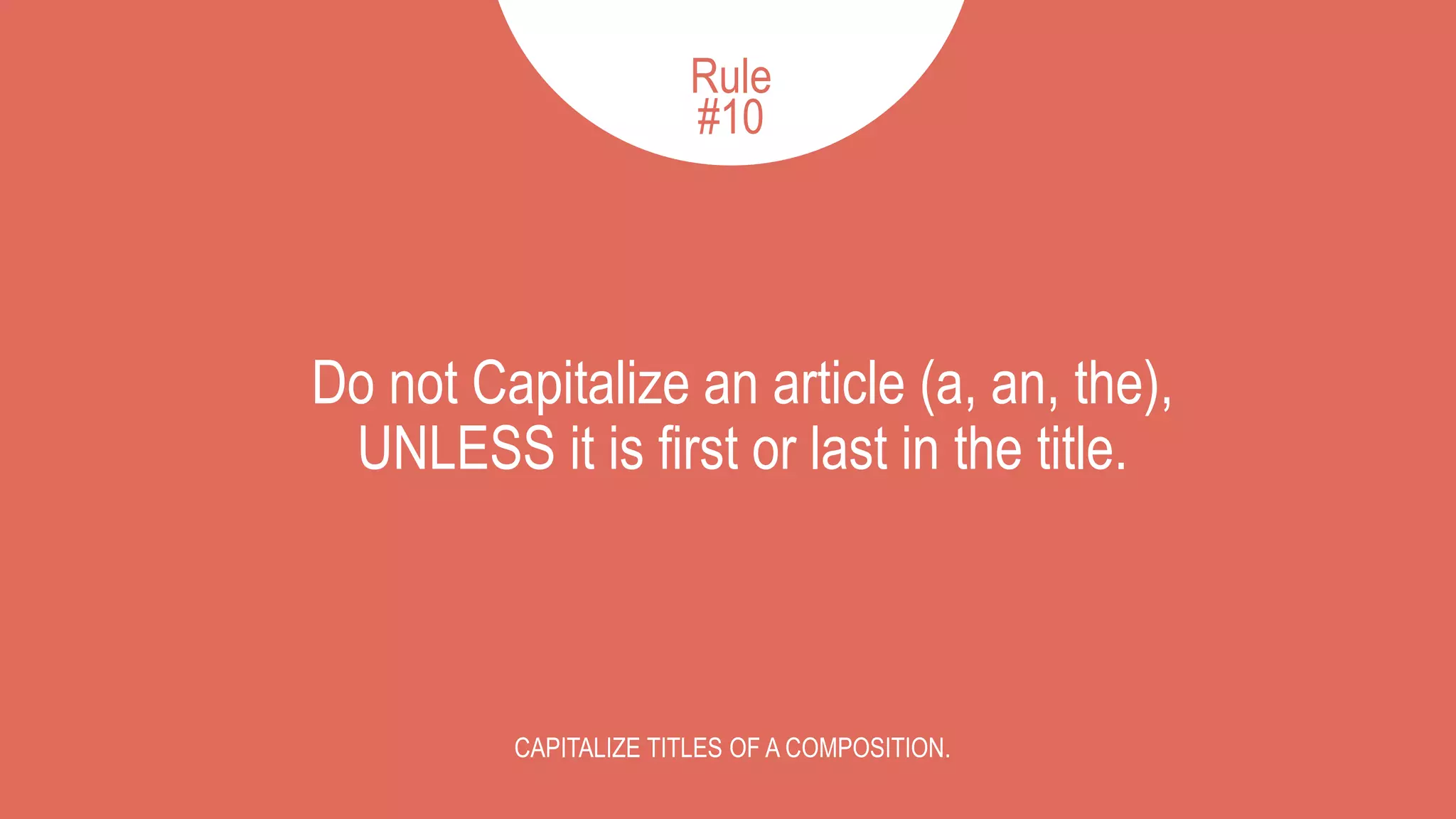 Do not Capitalize an article (a, an, the),
UNLESS it is first or last in the title.
CAPITALIZE TITLES OF A COMPOSITION.
Rule
#10
 