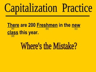 There  are 200  Freshmen  in the  new   class  this year. Capitalization  Practice (d) (a) (b) (c) Where's the Mistake? 