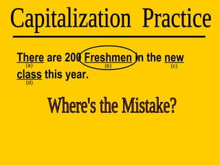There  are 200  Freshmen  in the  new   class  this year. Capitalization  Practice (d) (a) (b) (c) Where's the Mistake? 