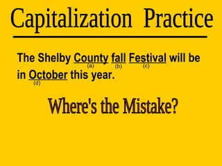 The Shelby  County   fall   Festival  will be in  October  this year. Capitalization  Practice (d) (a) (b) (c) Where's the Mistake? 