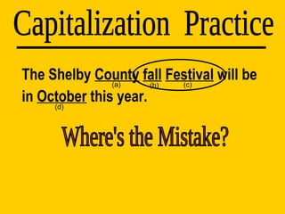 The Shelby  County   fall   Festival  will be in  October  this year. Capitalization  Practice (d) (a) (b) (c) Where's the Mistake? 