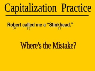 Robert   called  me a “ Stinkhead .” Capitalization  Practice (a) (b) (c) Where's the Mistake? 