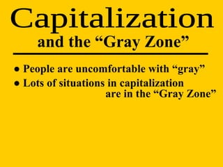 ●  People are uncomfortable with “gray” ●  Lots of situations in capitalization    are in the “Gray Zone” Capitalization and the “Gray Zone” 