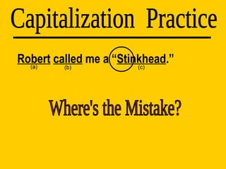 Robert   called  me a “ Stinkhead .” Capitalization  Practice (a) (b) (c) Where's the Mistake? 