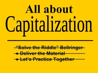 Capitalization All about “ Solve the Riddle” Bellringer ●  Deliver the Material ●  Let’s Practice Together 