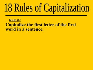 Capitalize the first letter of the first  word in a sentence. 18 Rules of Capitalization Rule #2 