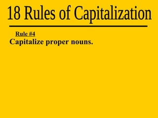 Capitalize proper nouns. 18 Rules of Capitalization Rule #4 