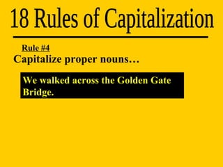 Capitalize proper nouns…  18 Rules of Capitalization We walked across the Golden Gate Bridge. Rule #4 