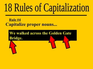 Capitalize proper nouns...  18 Rules of Capitalization We walked across the Golden Gate Bridge. Rule #4 
