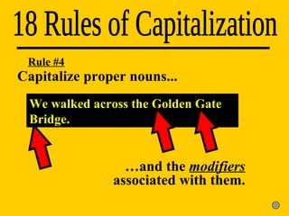 Capitalize proper nouns... 18 Rules of Capitalization We walked across the Golden Gate Bridge. Rule #4 … and the  modifiers  associated with them. 