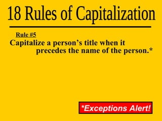 Capitalize a person’s title when it    precedes the name of the person.* 18 Rules of Capitalization Rule #5 *Exceptions Alert! 