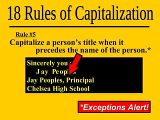 Sincerely yours, Jay Peoples Jay Peoples, Principal Chelsea High School Capitalize a person’s title when it    precedes the name of the person.* 18 Rules of Capitalization Rule #5 *Exceptions Alert! 