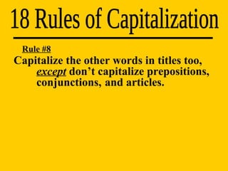 18 Rules of Capitalization Rule #8 Capitalize the other words in titles too,  except  don’t capitalize prepositions,  conjunctions,  and articles. 