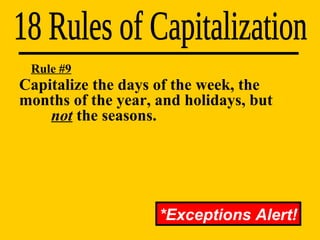 18 Rules of Capitalization Rule #9 Capitalize the days of the week, the  months of the year, and holidays, but  not  the seasons. *Exceptions Alert! 