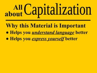 Capitalization All about Why this Material is Important ●  Helps you  understand language  better ●  Helps you  express yourself  better 