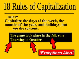 18 Rules of Capitalization The game took place in the fall, on a Thursday in October. Rule #9 *Exceptions Alert! Capitalize the days of the week, the  months of the year, and holidays, but  not  the seasons. 