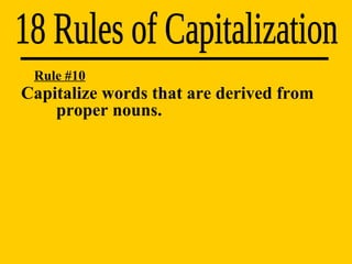 18 Rules of Capitalization Rule #10 Capitalize words that are derived from  proper nouns. 