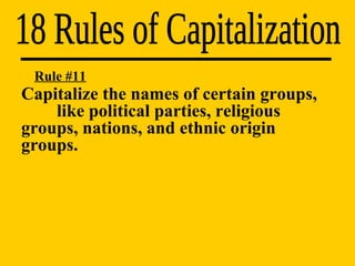 18 Rules of Capitalization Rule #11 Capitalize the names of certain groups,  like political parties, religious  groups, nations, and ethnic origin  groups. 