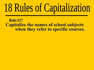 18 Rules of Capitalization Rule #17 Capitalize the names of school subjects  when they refer to specific courses. 