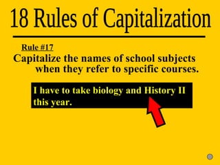 18 Rules of Capitalization I have to take biology and History II this year. Rule #17 Capitalize the names of school subjects  when they refer to specific courses. 