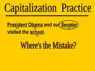 President   Obama  and our  Senator  visited the  school . Capitalization  Practice (d) (a) (b) (c) Where's the Mistake? 