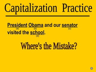 President   Obama  and our  senator  visited the  school . Capitalization  Practice (d) (a) (b) (c) Where's the Mistake? 