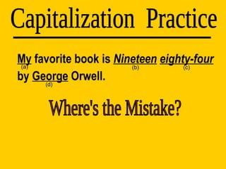 My  favorite book is  Nineteen   eighty-four  by  George  Orwell. Capitalization  Practice (d) (a) (b) (c) Where's the Mistake? 
