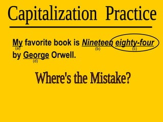 My  favorite book is  Nineteen   eighty-four  by  George  Orwell. Capitalization  Practice (d) (a) (b) (c) Where's the Mistake? 