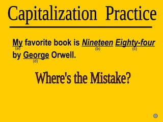 My  favorite book is  Nineteen   Eighty-four  by  George  Orwell. Capitalization  Practice (d) (a) (b) (c) Where's the Mistake? 