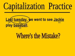 Last   tuesday , we went to see  Jackie  play  baseball . Capitalization  Practice (d) (a) (b) (c) Where's the Mistake? 