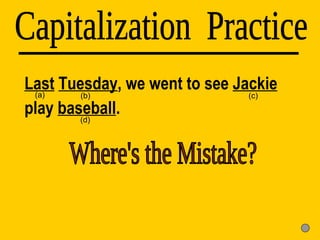 Last   Tuesday , we went to see  Jackie  play  baseball . Capitalization  Practice (d) (a) (b) (c) Where's the Mistake? 