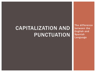 The difference
between the
English and
Spanish
Language
CAPITALIZATION AND
PUNCTUATION
 