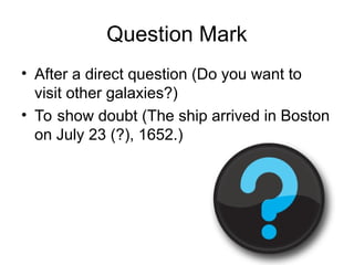 Question Mark
• After a direct question (Do you want to
visit other galaxies?)
• To show doubt (The ship arrived in Boston
on July 23 (?), 1652.)
 