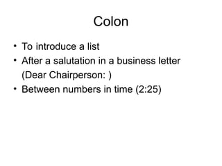 Colon
• To introduce a list
• After a salutation in a business letter
(Dear Chairperson: )
• Between numbers in time (2:25)
 