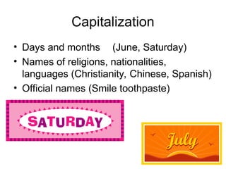 Capitalization
• Days and months (June, Saturday)
• Names of religions, nationalities,
languages (Christianity, Chinese, Spanish)
• Official names (Smile toothpaste)
 
