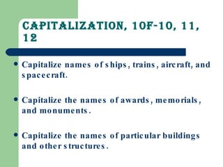 Capitalization, 10F-10, 11, 12 Capitalize names of ships, trains, aircraft, and spacecraft. Capitalize the names of awards, memorials, and monuments. Capitalize the names of particular buildings and other structures. 