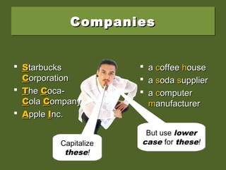 CompaniesCompaniesCompaniesCompanies
 SStarbuckstarbucks
CCorporationorporation
 TThehe CCoca-oca-
CColaola CCompanyompany
 AApplepple IInc.nc.
 aa ccoffeeoffee hhouseouse
 aa ssodaoda ssupplierupplier
 aa ccomputeromputer
mmanufactureranufacturer
Capitalize
these!
Capitalize
these!
But use lower
case for these!
But use lower
case for these!
 