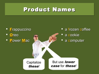 Product NamesProduct NamesProduct NamesProduct Names
 FFrappuccinorappuccino
 OOreoreo
 PPowerower MMacac
 aa ffrozenrozen ccoffeeoffee
 aa ccookieookie
 aa ccomputeromputer
Capitalize
these!
Capitalize
these!
But use lower
case for these!
But use lower
case for these!
 