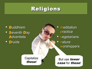 ReligionsReligionsReligionsReligions
 BBuddhismuddhism
 SSeventheventh DDayay
AAdventistsdventists
 DDruidsruids
 mmeditationeditation
ppracticeractice
 vvegetariansegetarians
 nnatureature
wworshippersorshippers
Capitalize
these!
Capitalize
these!
But use lower
case for these!
But use lower
case for these!
 