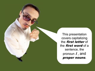 This presentation
covers capitalizing
the first letter of
the first word of a
sentence, the
pronoun I , and
proper nouns.
This presentation
covers capitalizing
the first letter of
the first word of a
sentence, the
pronoun I , and
proper nouns.
 