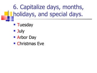 6. Capitalize days, months,
holidays, and special days.
   Tuesday
   July
   Arbor Day
   Christmas Eve
 
