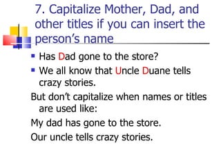 7. Capitalize Mother, Dad, and
other titles if you can insert the
person’s name
 Has Dad gone to the store?
 We all know...