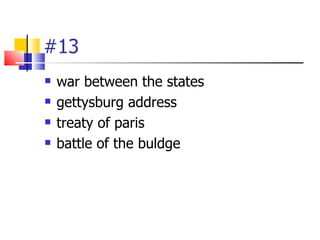 #13
   war between the states
   gettysburg address
   treaty of paris
   battle of the buldge
 