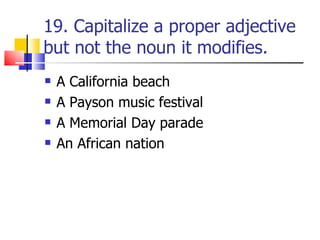 19. Capitalize a proper adjective
but not the noun it modifies.
   A California beach
   A Payson music festival
   A M...