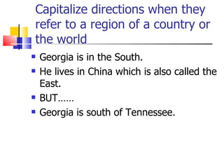 Capitalize directions when they
refer to a region of a country or
the world
   Georgia is in the South.
   He lives in C...