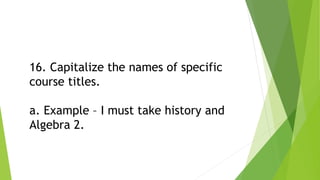 16. Capitalize the names of specific
course titles.
a. Example – I must take history and
Algebra 2.
 